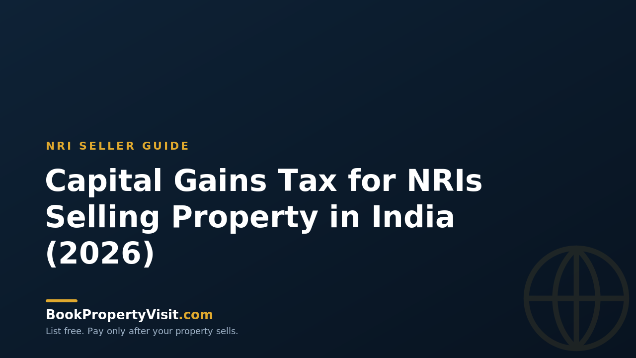 Capital Gains Tax for NRIs Selling Property in India (2026)