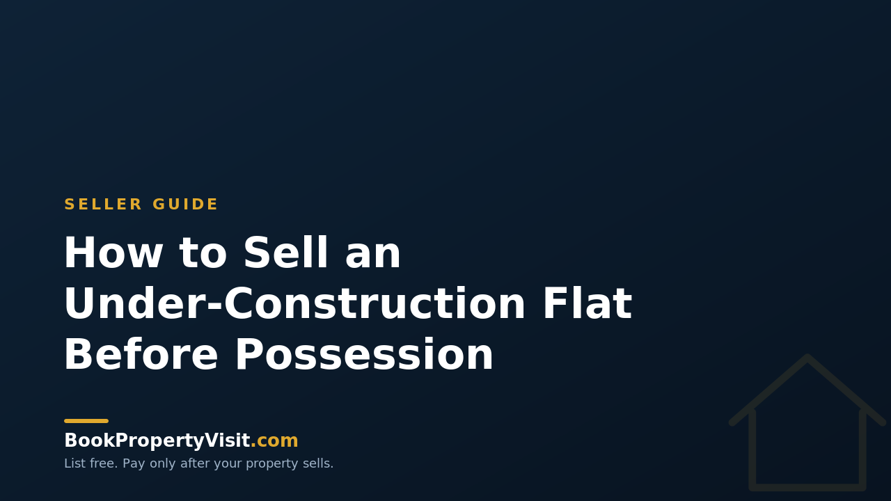 How to Sell an Under-Construction Flat Before Possession